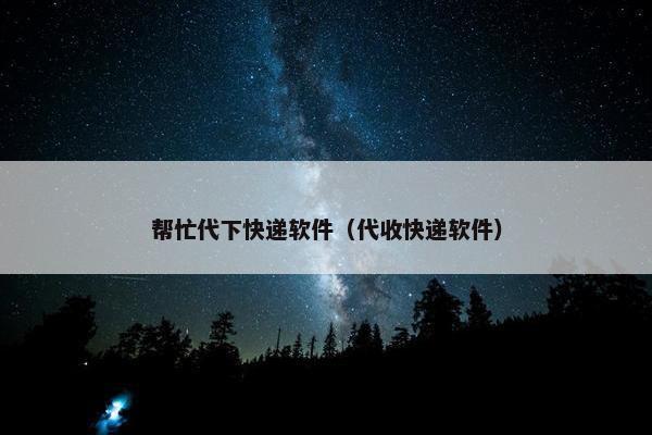 帮忙代下快递软件（代收快递软件）