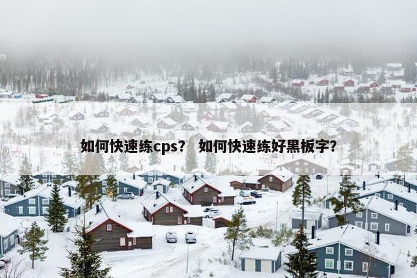 如何快速练cps？ 如何快速练好黑板字？