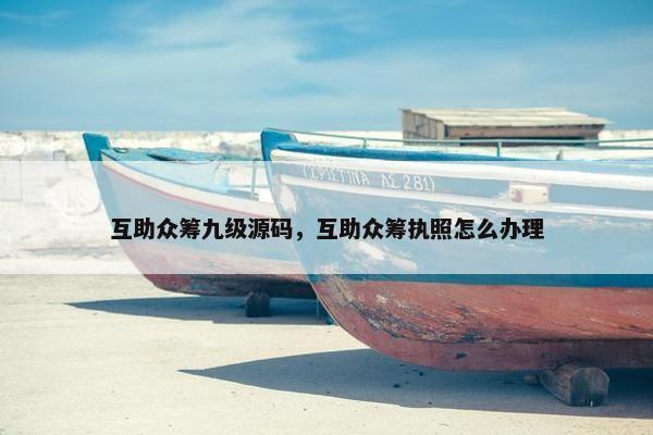 互助众筹九级源码，互助众筹执照怎么办理