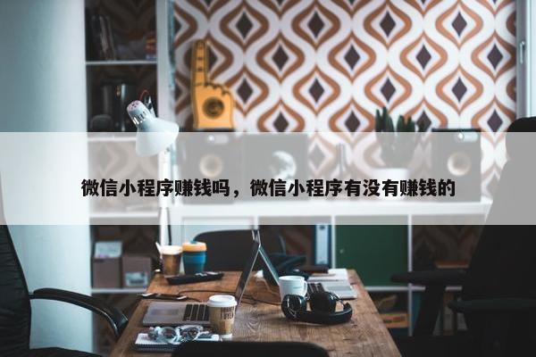 微信小程序赚钱吗，微信小程序有没有赚钱的