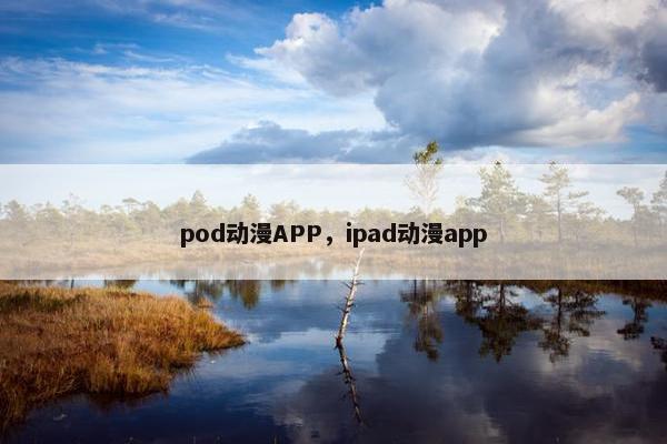 pod动漫APP，ipad动漫app
