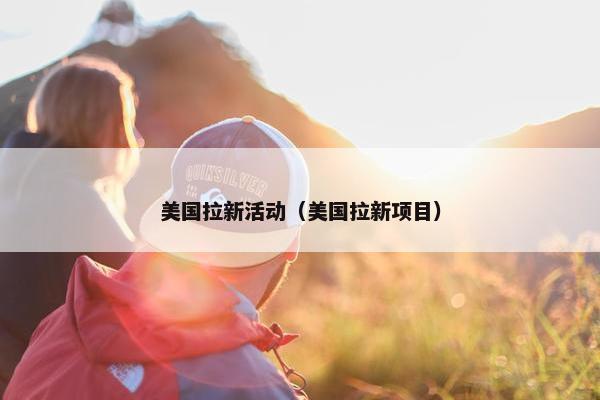 美国拉新活动（美国拉新项目）