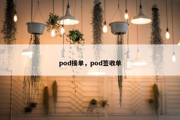 pod接单，pod签收单