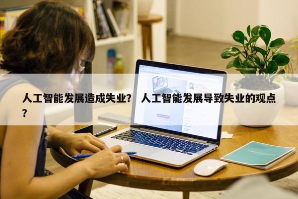 人工智能发展造成失业？ 人工智能发展导致失业的观点？