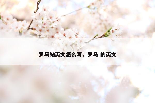 罗马站英文怎么写，罗马 的英文