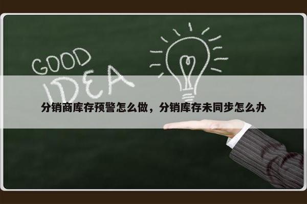 分销商库存预警怎么做，分销库存未同步怎么办