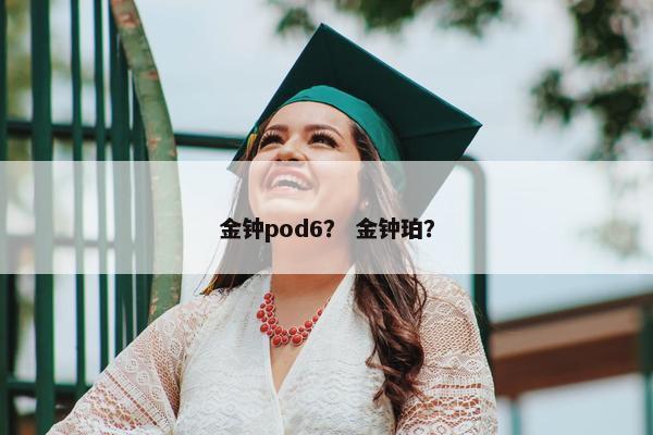 金钟pod6？ 金钟珀？