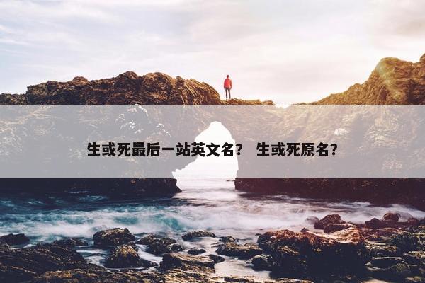 生或死最后一站英文名？ 生或死原名？