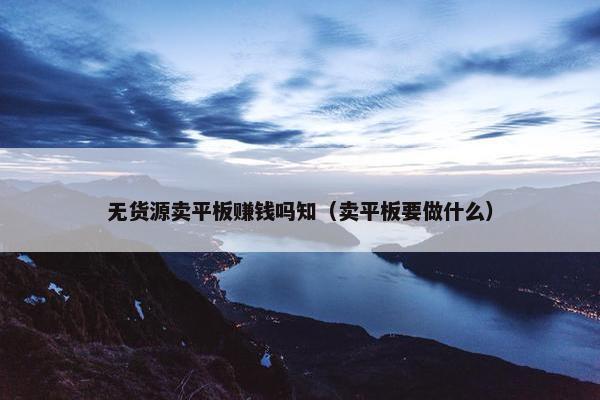 无货源卖平板赚钱吗知（卖平板要做什么）