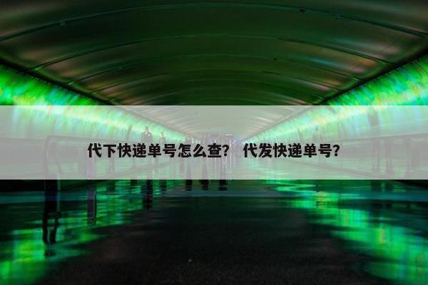 代下快递单号怎么查？ 代发快递单号？