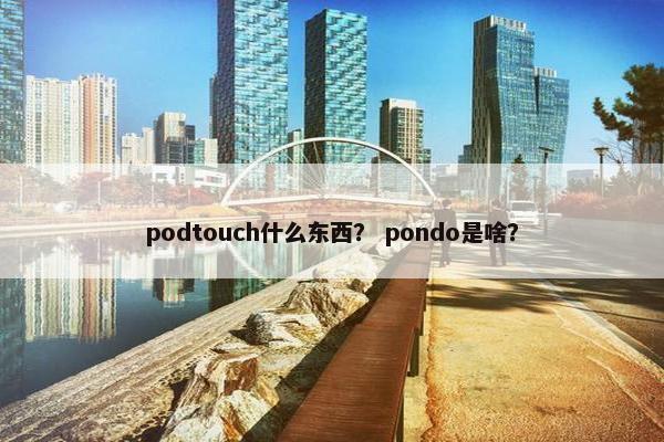 podtouch什么东西？ pondo是啥？