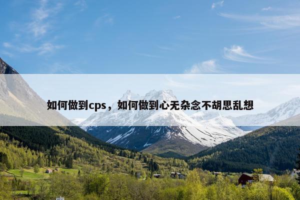 如何做到cps，如何做到心无杂念不胡思乱想