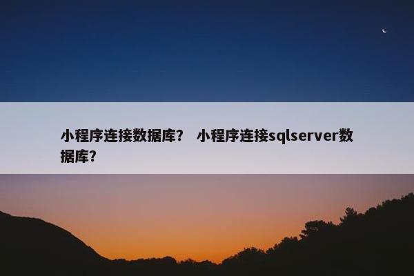 小程序连接数据库？ 小程序连接sqlserver数据库？