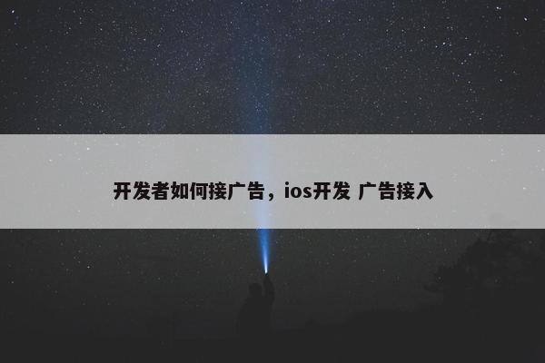 开发者如何接广告，ios开发 广告接入