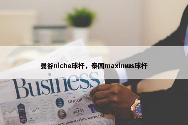 曼谷niche球杆，泰国maximus球杆