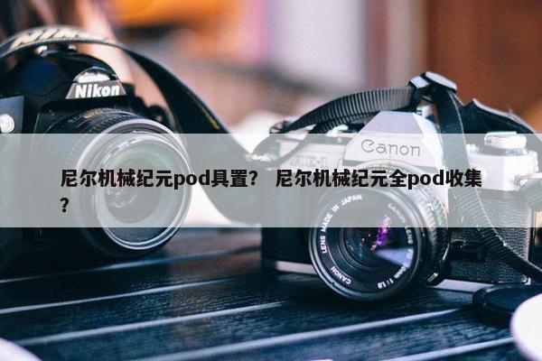 尼尔机械纪元pod具置？ 尼尔机械纪元全pod收集？