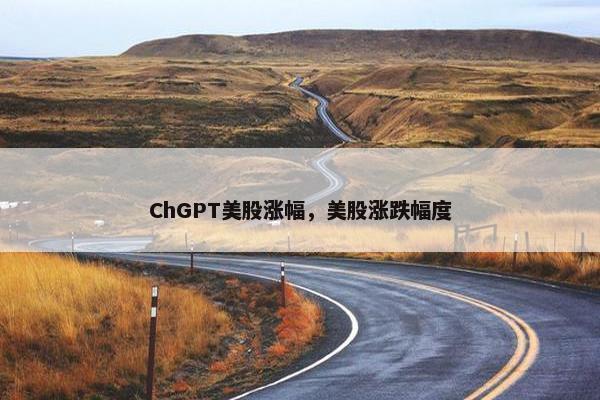 ChGPT美股涨幅，美股涨跌幅度
