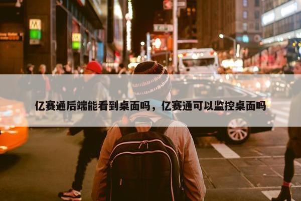 亿赛通后端能看到桌面吗，亿赛通可以监控桌面吗