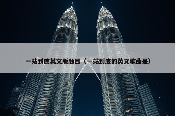 一站到底英文版题目（一站到底的英文歌曲是）