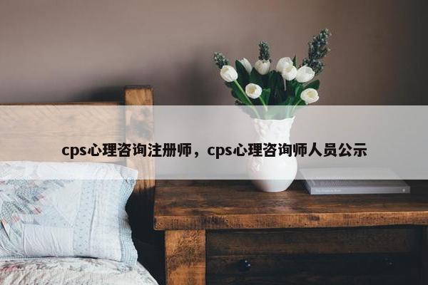 cps心理咨询注册师，cps心理咨询师人员公示