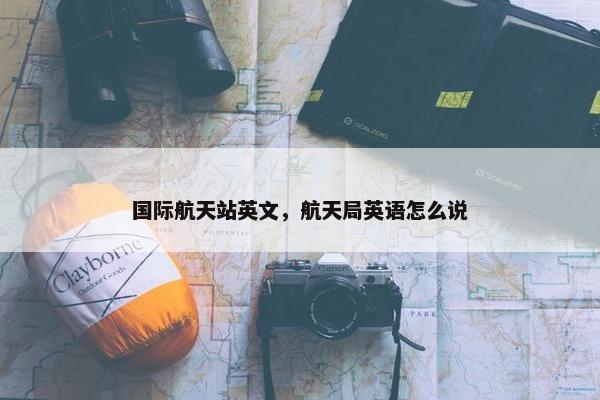 国际航天站英文，航天局英语怎么说