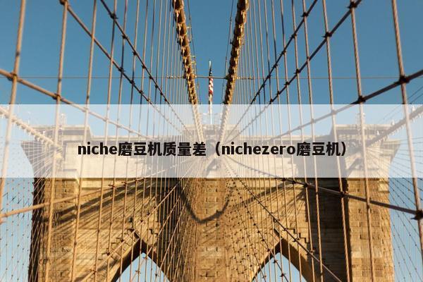 niche磨豆机质量差（nichezero磨豆机）
