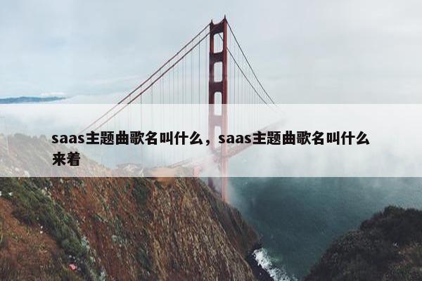 saas主题曲歌名叫什么，saas主题曲歌名叫什么来着