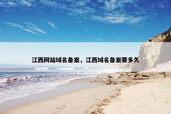江西网站域名备案，江西域名备案要多久