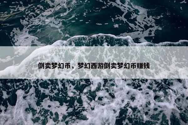 倒卖梦幻币，梦幻西游倒卖梦幻币赚钱
