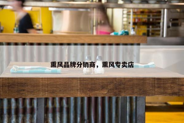 熏风品牌分销商，熏风专卖店