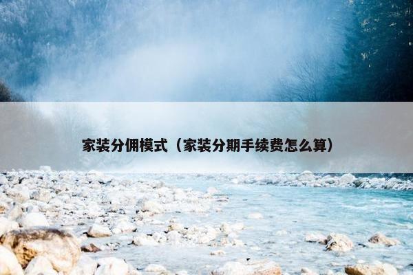 家装分佣模式（家装分期手续费怎么算）