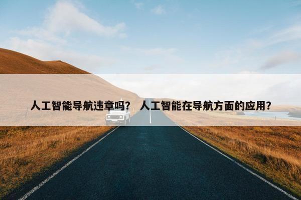 人工智能导航违章吗？ 人工智能在导航方面的应用？