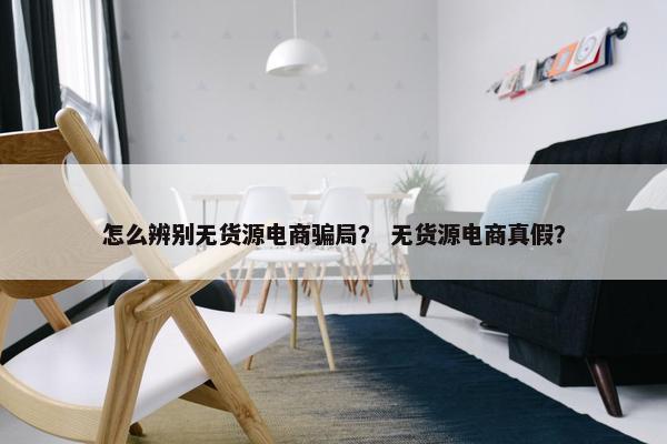 怎么辨别无货源电商骗局？ 无货源电商真假？