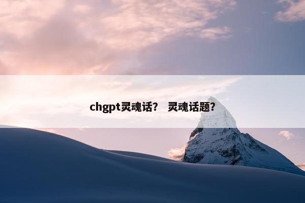 chgpt灵魂话？ 灵魂话题？