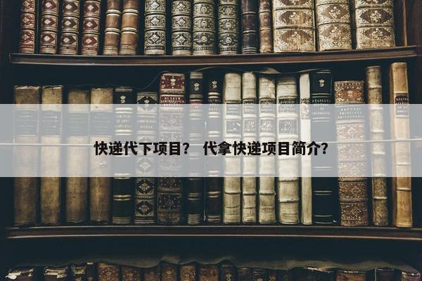 快递代下项目？ 代拿快递项目简介？