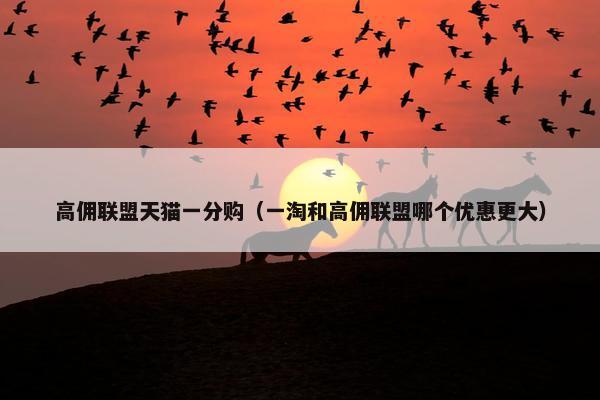 高佣联盟天猫一分购（一淘和高佣联盟哪个优惠更大）