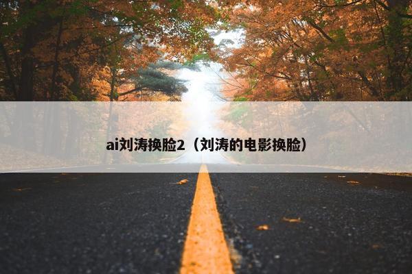 ai刘涛换脸2（刘涛的电影换脸）