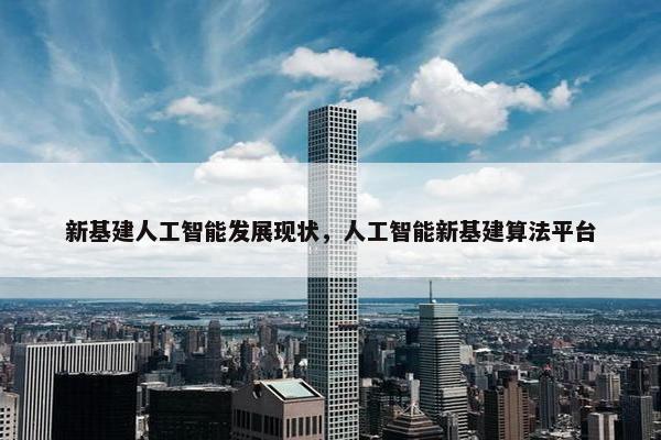 新基建人工智能发展现状，人工智能新基建算法平台