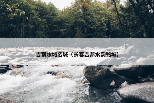 吉帮水域名城（长春吉邦水韵铭城）