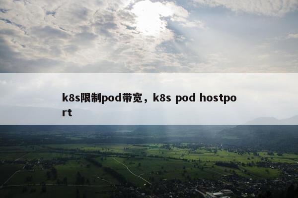 k8s限制pod带宽，k8s pod hostport