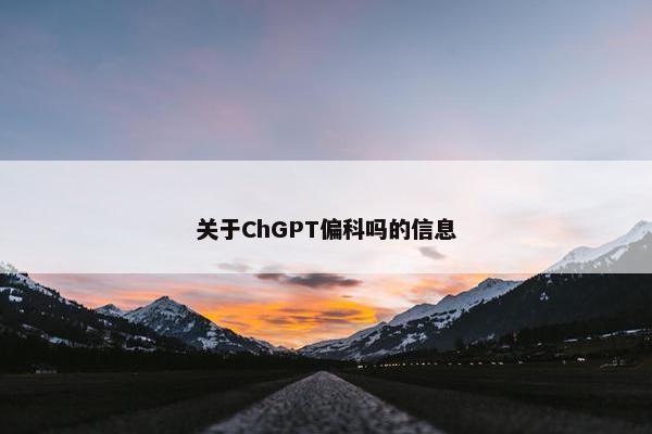 关于ChGPT偏科吗的信息