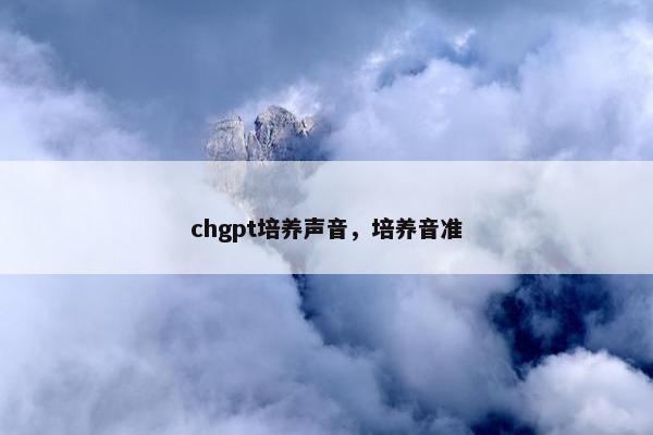 chgpt培养声音，培养音准