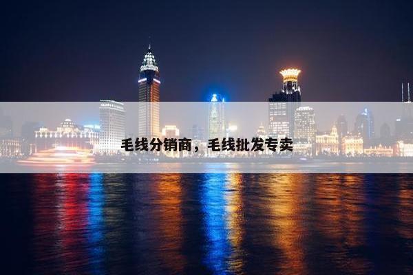 毛线分销商，毛线批发专卖