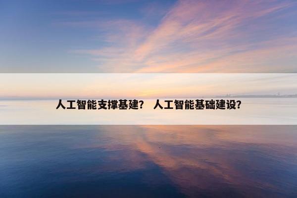 人工智能支撑基建？ 人工智能基础建设？