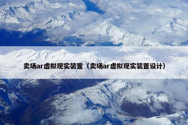 卖场ar虚拟现实装置（卖场ar虚拟现实装置设计）