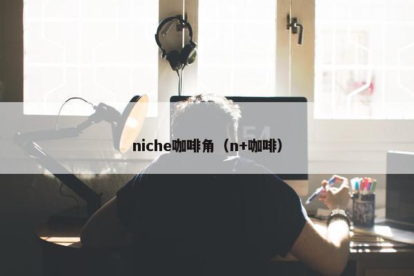 niche咖啡角（n+咖啡）