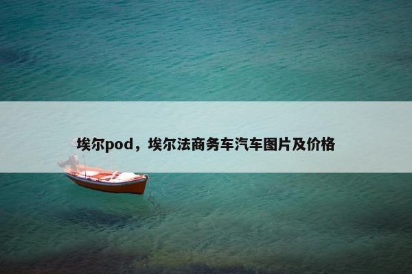 埃尔pod，埃尔法商务车汽车图片及价格