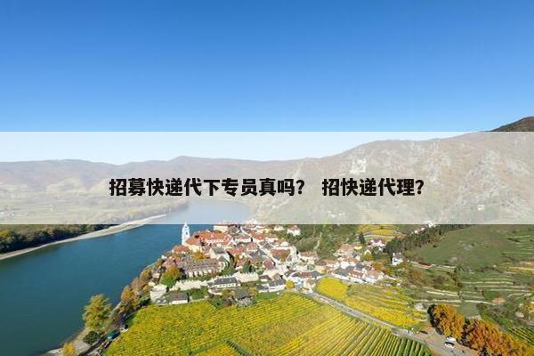 招募快递代下专员真吗？ 招快递代理？