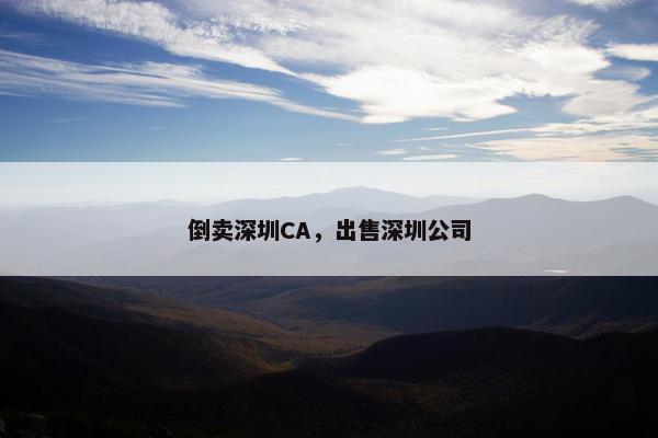 倒卖深圳CA，出售深圳公司