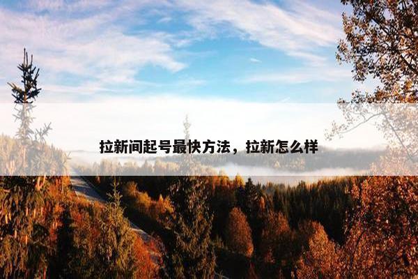 拉新间起号最快方法，拉新怎么样